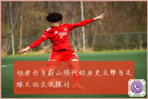 切尔西与蔚山现代的历史交锋与足球文化交流探讨