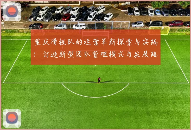 重庆滑板队的运营革新探索与实践：打造新型团队管理模式与发展路径