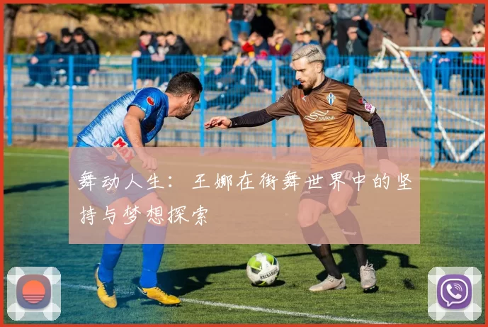 舞动人生：王娜在街舞世界中的坚持与梦想探索