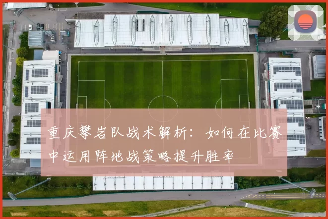 重庆攀岩队战术解析：如何在比赛中运用阵地战策略提升胜率