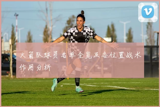 火箭队球员名单全览及各位置战术作用分析