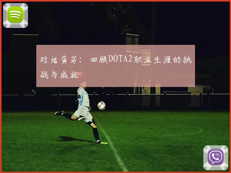 对话黄芳：回顾DOTA2职业生涯的挑战与成就