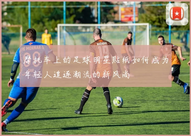 摩托车上的足球明星贴纸如何成为年轻人追逐潮流的新风尚