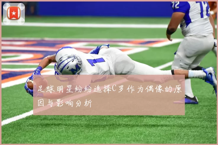 足球明星纷纷选择C罗作为偶像的原因与影响分析