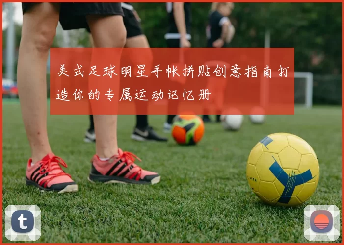 美式足球明星手帐拼贴创意指南打造你的专属运动记忆册