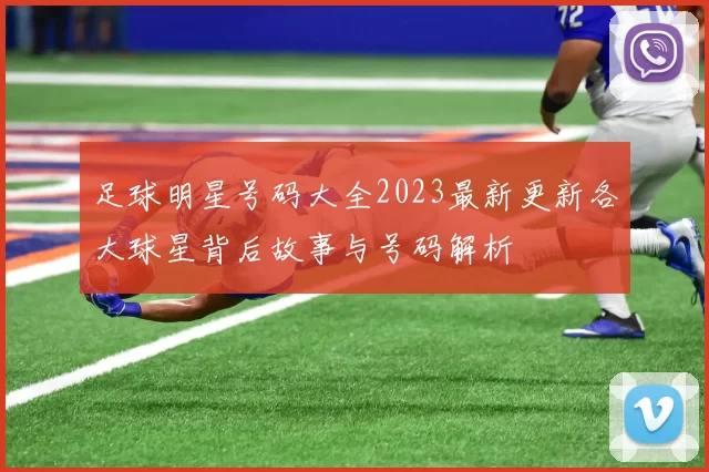 足球明星号码大全2023最新更新各大球星背后故事与号码解析