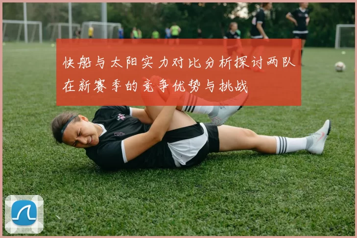 快船与太阳实力对比分析探讨两队在新赛季的竞争优势与挑战