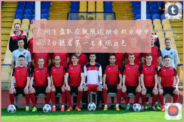 广州飞盘队在极限运动会积分榜中以52分稳居第一名表现出色