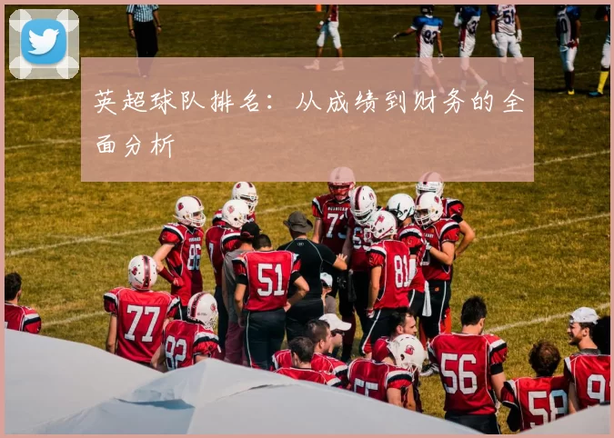 英超球队排名：从成绩到财务的全面分析