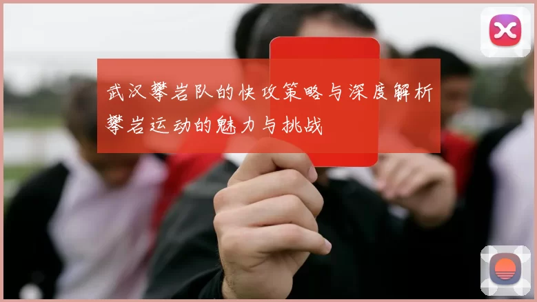 武汉攀岩队的快攻策略与深度解析攀岩运动的魅力与挑战