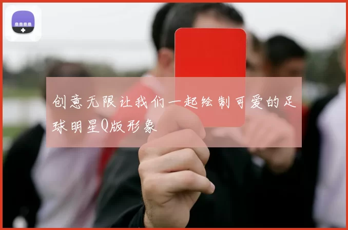 创意无限让我们一起绘制可爱的足球明星Q版形象