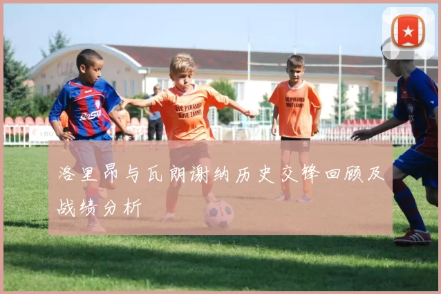 洛里昂与瓦朗谢纳历史交锋回顾及战绩分析