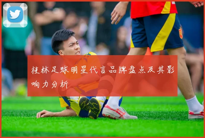 桂林足球明星代言品牌盘点及其影响力分析