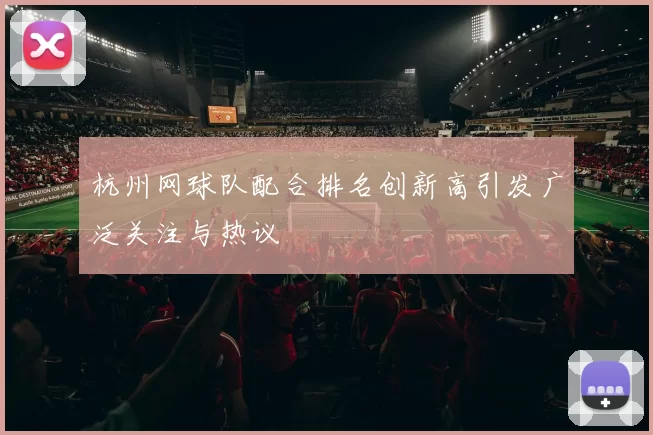 杭州网球队配合排名创新高引发广泛关注与热议