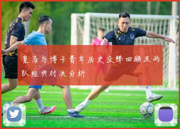 皇马与博卡青年历史交锋回顾及两队经典对决分析
