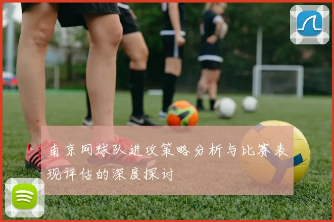 南京网球队进攻策略分析与比赛表现评估的深度探讨