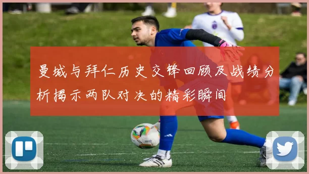 曼城与拜仁历史交锋回顾及战绩分析揭示两队对决的精彩瞬间