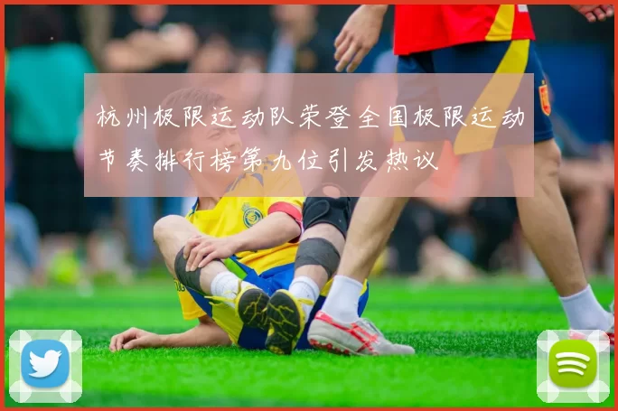 杭州极限运动队荣登全国极限运动节奏排行榜第九位引发热议