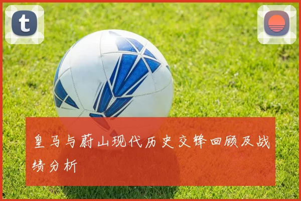 皇马与蔚山现代历史交锋回顾及战绩分析