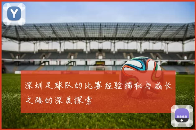 深圳足球队的比赛经验揭秘与成长之路的深度探索