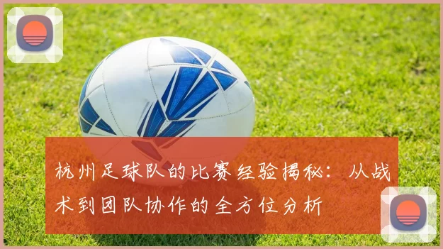 杭州足球队的比赛经验揭秘：从战术到团队协作的全方位分析