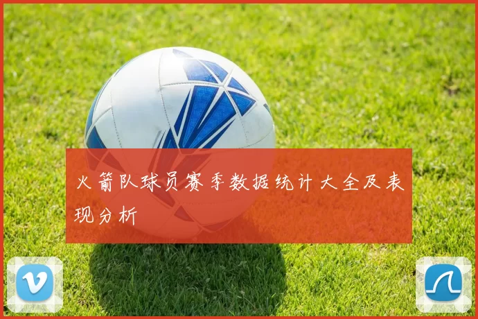 火箭队球员赛季数据统计大全及表现分析