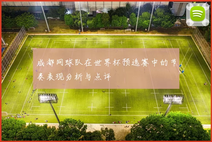 成都网球队在世界杯预选赛中的节奏表现分析与点评