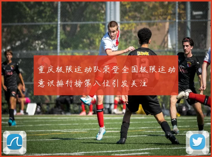 重庆极限运动队荣登全国极限运动意识排行榜第八位引发关注
