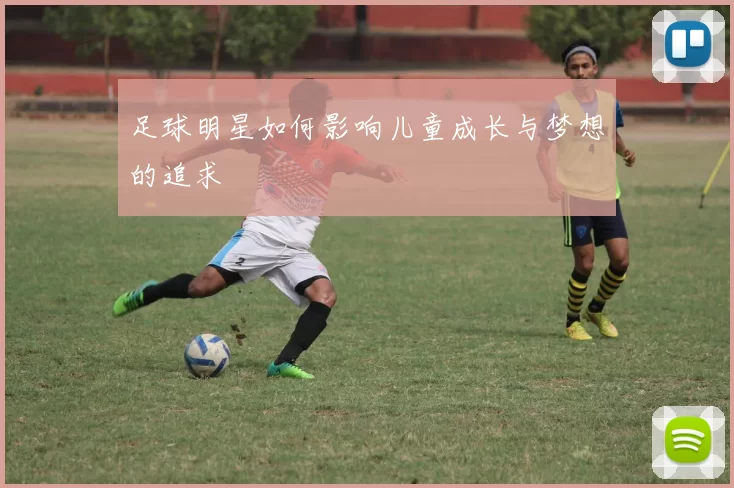 足球明星如何影响儿童成长与梦想的追求