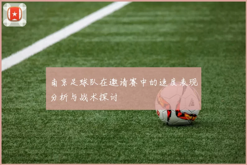 南京足球队在邀请赛中的速度表现分析与战术探讨