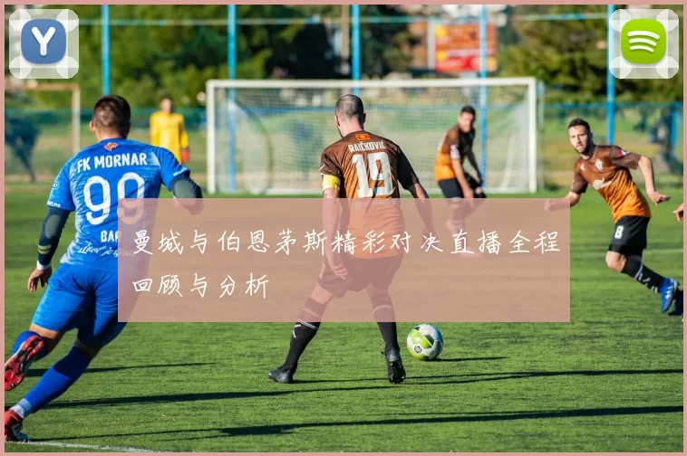 曼城与伯恩茅斯精彩对决直播全程回顾与分析