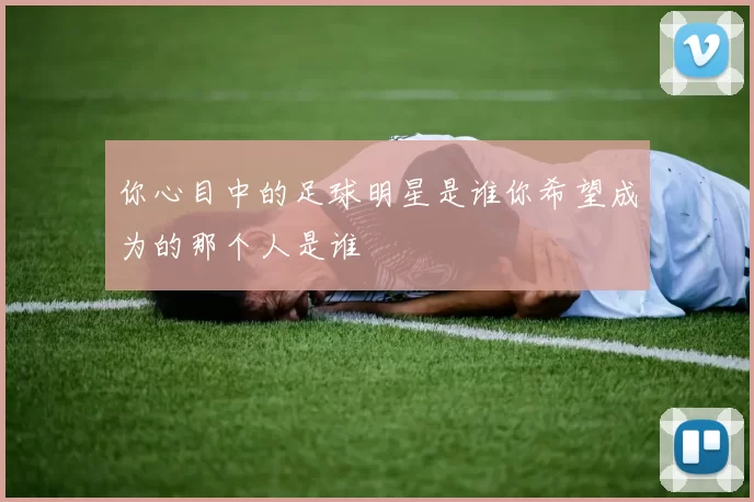 你心目中的足球明星是谁你希望成为的那个人是谁