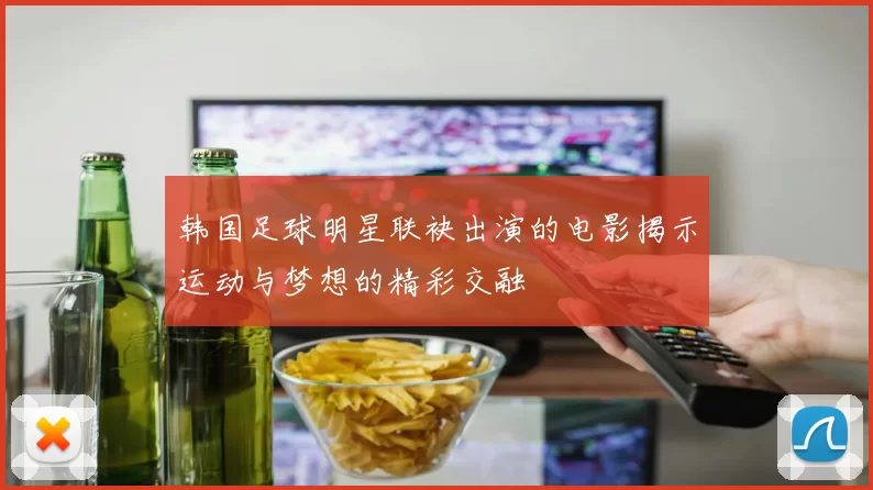 韩国足球明星联袂出演的电影揭示运动与梦想的精彩交融
