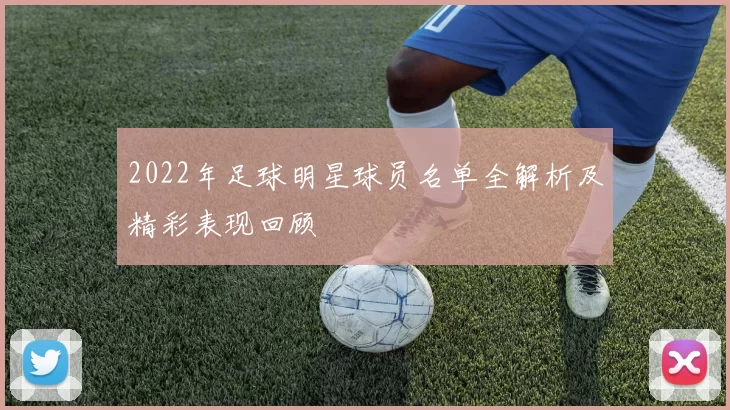 2022年足球明星球员名单全解析及精彩表现回顾