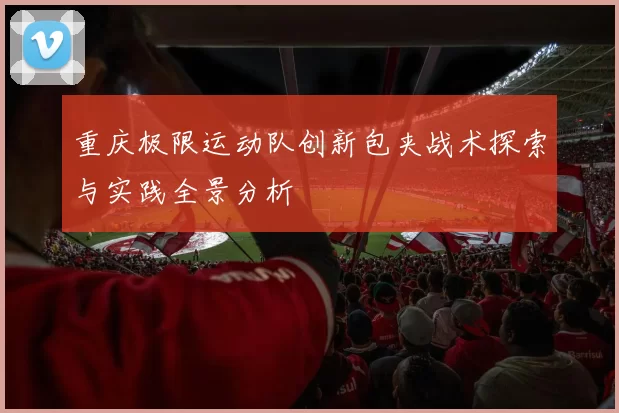 重庆极限运动队创新包夹战术探索与实践全景分析