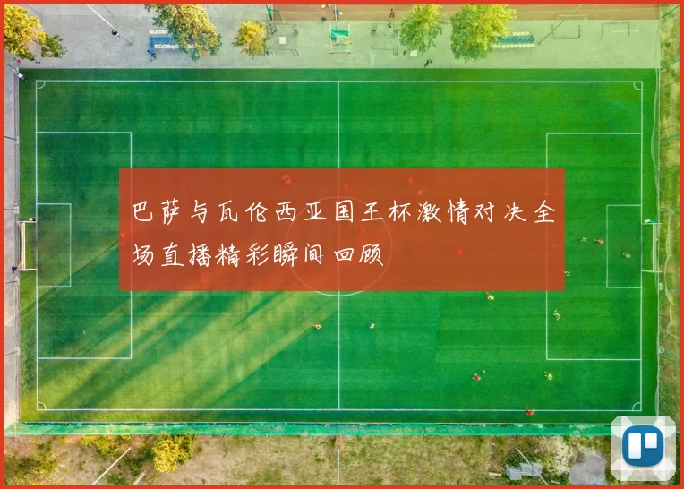 巴萨与瓦伦西亚国王杯激情对决全场直播精彩瞬间回顾