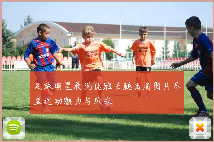 足球明星展现优雅长腿高清图片尽显运动魅力与风采